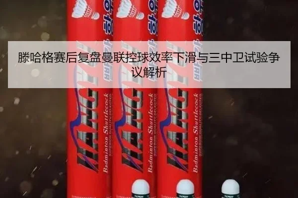 滕哈格赛后复盘曼联控球效率下滑与三中卫试验争议解析